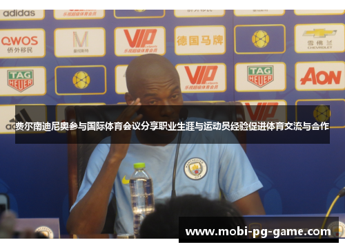 费尔南迪尼奥参与国际体育会议分享职业生涯与运动员经验促进体育交流与合作