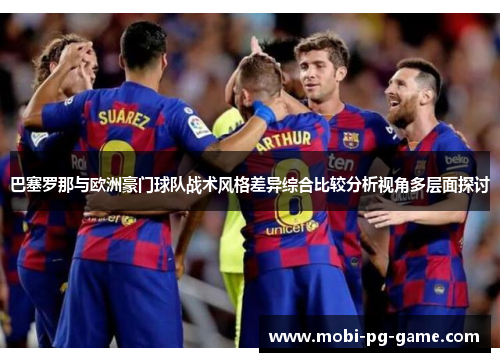 巴塞罗那与欧洲豪门球队战术风格差异综合比较分析视角多层面探讨