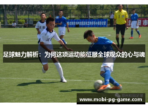 足球魅力解析：为何这项运动能征服全球观众的心与魂