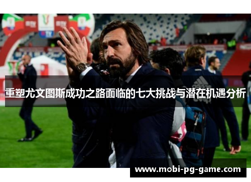 重塑尤文图斯成功之路面临的七大挑战与潜在机遇分析