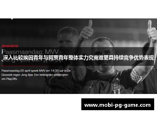 深入比较埃因青年与阿贾青年整体实力究竟谁更具持续竞争优势表现 深入比较埃因青年与阿贾青年整体实力究竟谁更具持续竞争优势表现