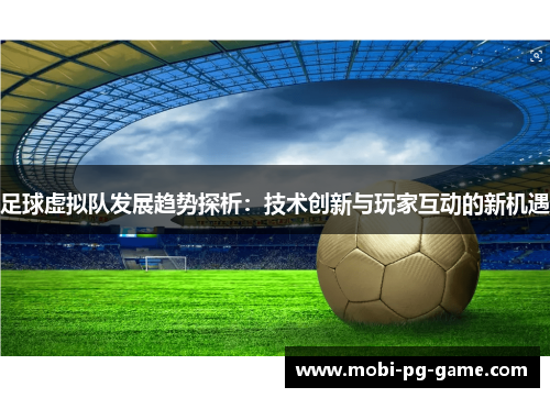 足球虚拟队发展趋势探析:技术创新与玩家互动的新机遇 足球虚拟队发展趋势探析:技术创新与玩家互动的新机遇