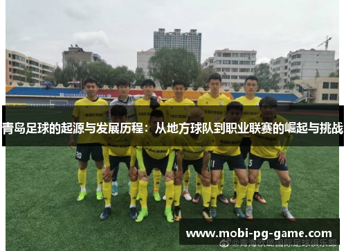 青岛足球的起源与发展历程：从地方球队到职业联赛的崛起与挑战