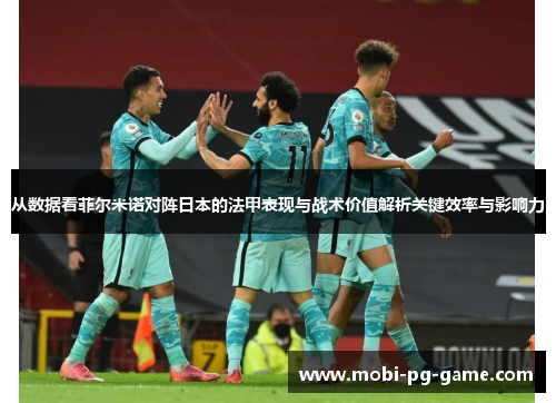 从数据看菲尔米诺对阵日本的法甲表现与战术价值解析关键效率与影响力