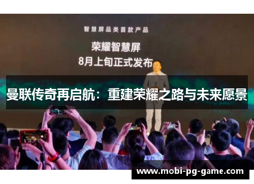 曼联传奇再启航：重建荣耀之路与未来愿景