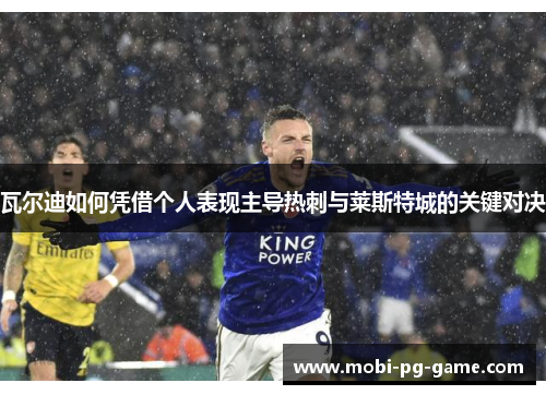 瓦尔迪如何凭借个人表现主导热刺与莱斯特城的关键对决 瓦尔迪如何凭借个人表现主导热刺与莱斯特城的关键对决