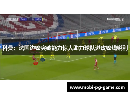 科曼：法国边锋突破能力惊人助力球队进攻锋线锐利