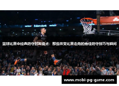 篮球比赛中经典防守时刻盘点：那些改变比赛走向的绝佳防守技巧与瞬间