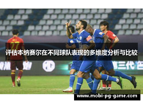 评估本纳赛尔在不同球队表现的多维度分析与比较 评估本纳赛尔在不同球队表现的多维度分析与比较